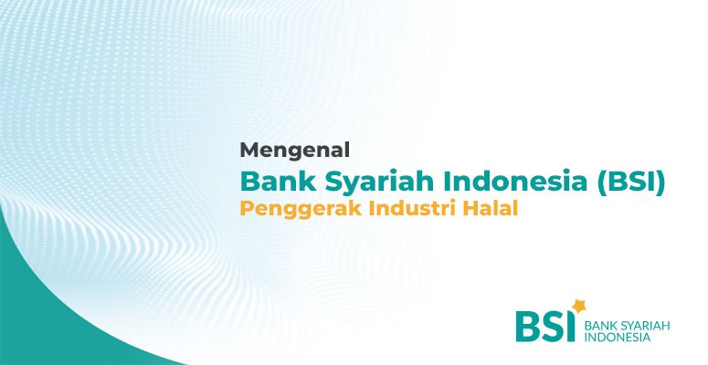 Mengenal Bank Syariah Indonesia (BSI) Penggerak Industri Halal